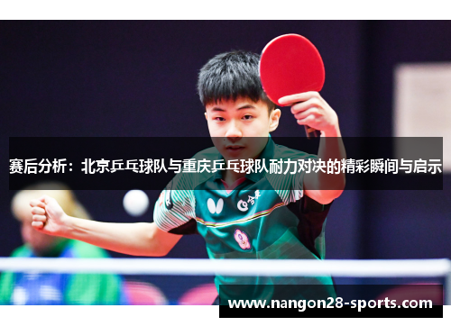 赛后分析:北京乒乓球队与重庆乒乓球队耐力对决的精彩瞬间与启示