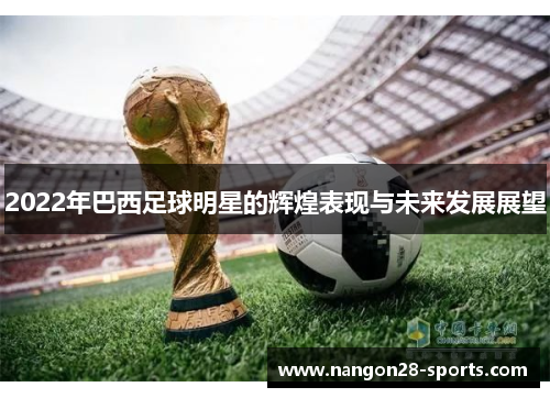 2022年巴西足球明星的辉煌表现与未来发展展望