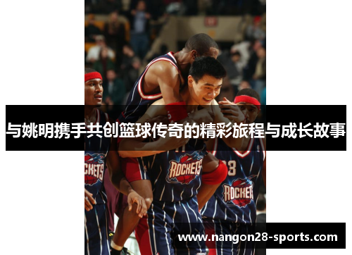 与姚明携手共创篮球传奇的精彩旅程与成长故事