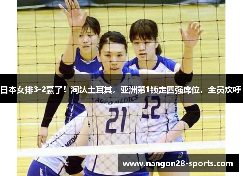 日本女排3-2赢了！淘汰土耳其，亚洲第1锁定四强席位，全员欢呼！
