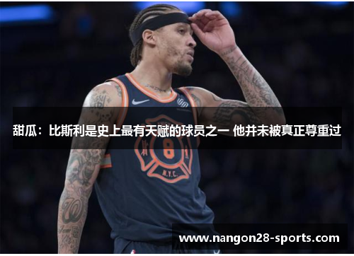 甜瓜：比斯利是史上最有天赋的球员之一 他并未被真正尊重过
