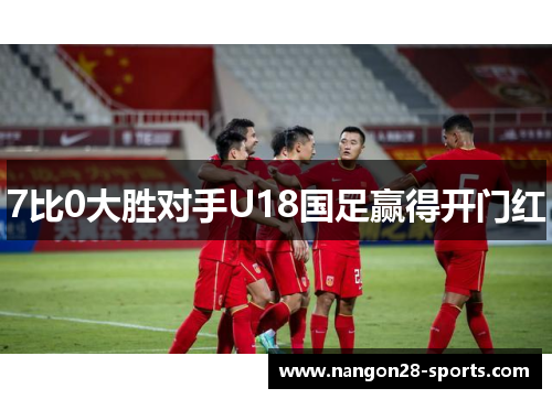 7比0大胜对手U18国足赢得开门红